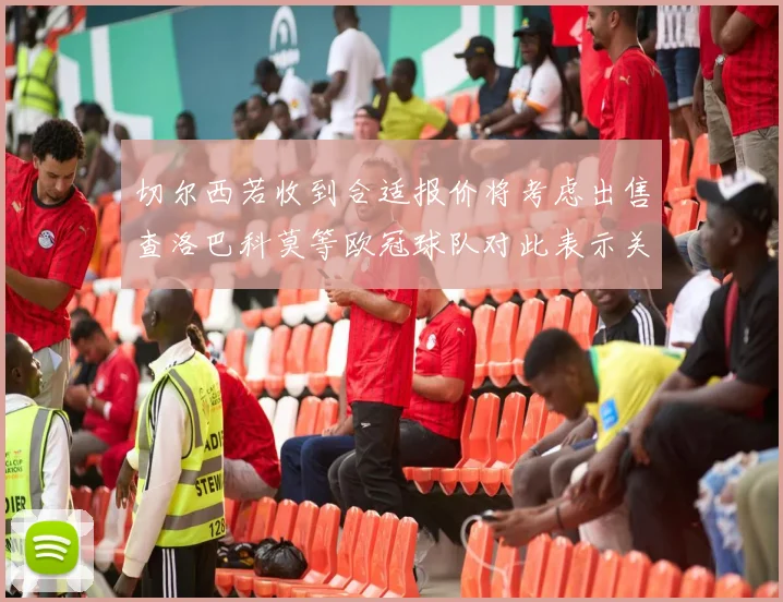 切尔西若收到合适报价将考虑出售查洛巴科莫等欧冠球队对此表示关注