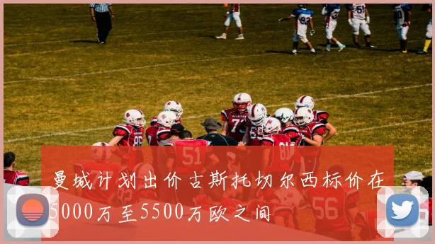 曼城计划出价古斯托切尔西标价在5000万至5500万欧之间