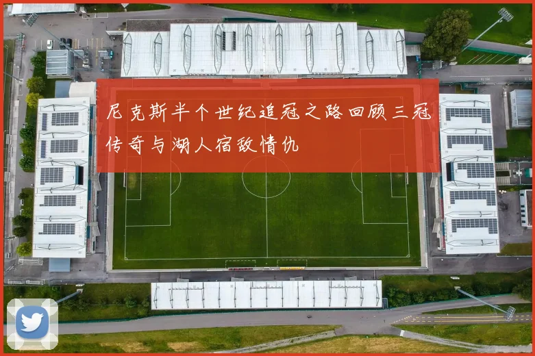 尼克斯半个世纪追冠之路回顾三冠传奇与湖人宿敌情仇