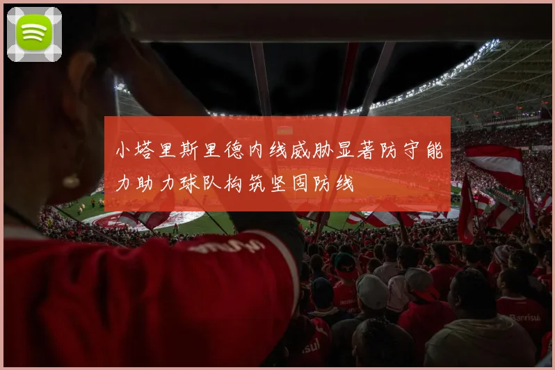小塔里斯里德内线威胁显著防守能力助力球队构筑坚固防线