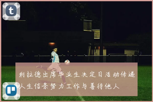 利拉德出席毕业生决定日活动传递人生信条努力工作与善待他人