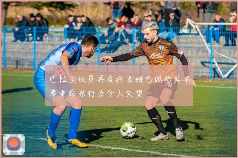 巴拉圭议员再度抨击姆巴佩称其不尊重希尔行为令人失望